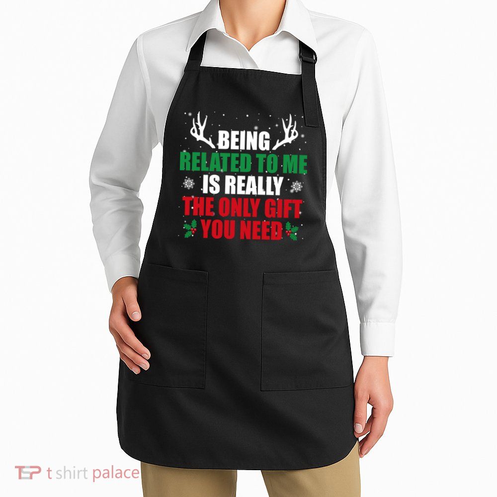 Being Related To Me Is Really The Only Gift You Need Funny Christmas Apron