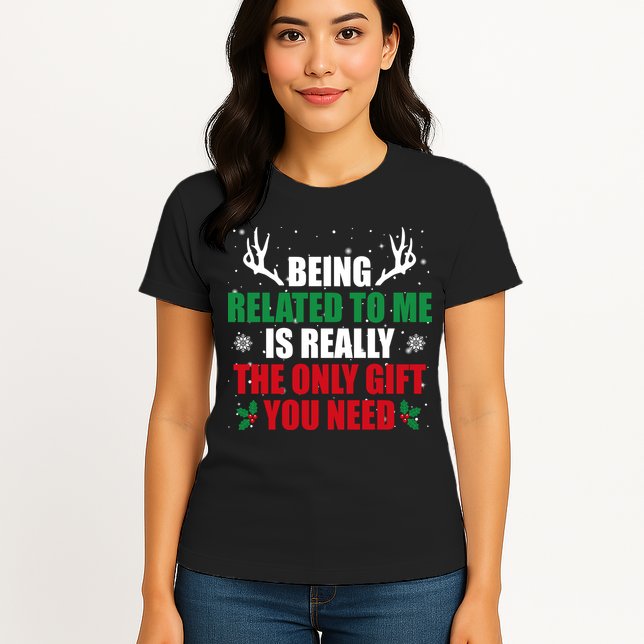 Being Related To Me Is Really The Only Gift You Need Funny Christmas Womens T-Shirt