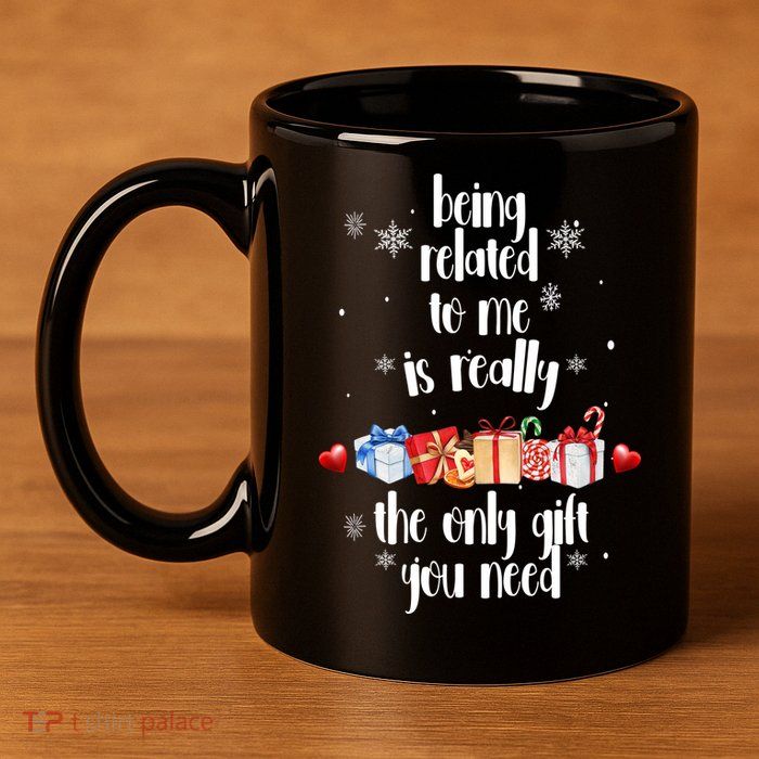 Being Related To Me Is Really The Only Gift You Need Funny Christmas 11oz C Handle Ceramic Mug