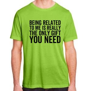 Being Related To Me Is Really The Only Gift You Need Gift Adult ChromaSoft Performance T-Shirt