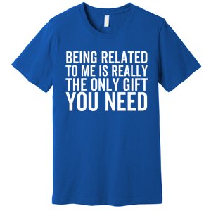 Being Related To Me Is Really The Only Gift You Need Gift Premium T-Shirt