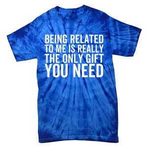 Being Related To Me Is Really The Only Gift You Need Gift Tie-Dye T-Shirt