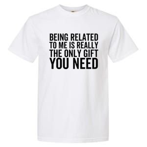 Being Related To Me Is Really The Only Gift You Need Gift Garment-Dyed Heavyweight T-Shirt