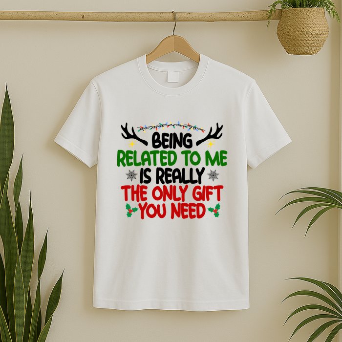 Being Related To Me Is Really The Only Gift You Need Funny Christmas T-Shirt