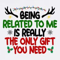 Being Related To Me Is Really The Only Gift You Need Funny Christmas T-Shirt