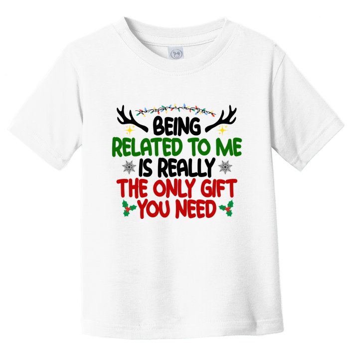 Being Related To Me Is Really The Only Gift You Need Funny Christmas Toddler T-Shirt