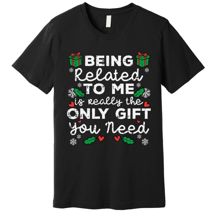 Being Related To Me Only Gift You Need Funny Christmas Xmas Premium T-Shirt