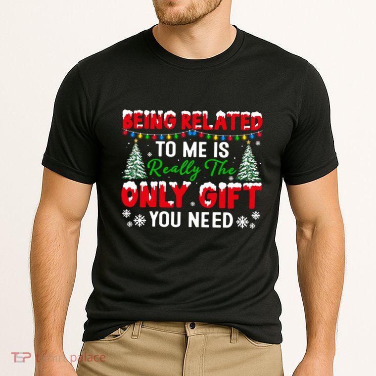 Being Related To Me Is Really The Only Gift You Need Xmas Cool Gift Performance Shirt