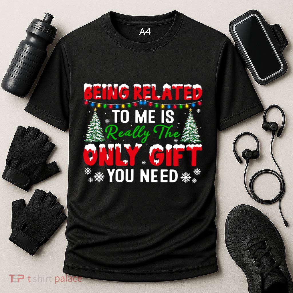 Being Related To Me Is Really The Only Gift You Need Xmas Cool Gift Performance Shirt