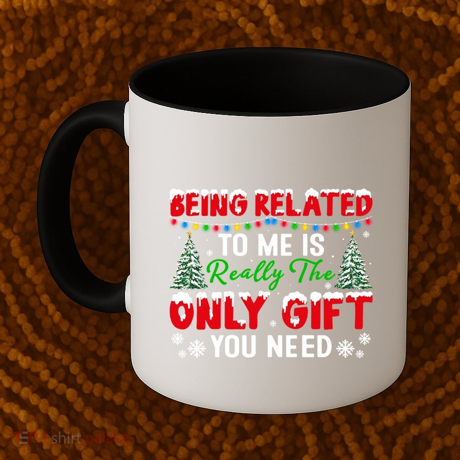 Being Related To Me Is Really The Only Gift You Need Xmas Cool Gift Mug