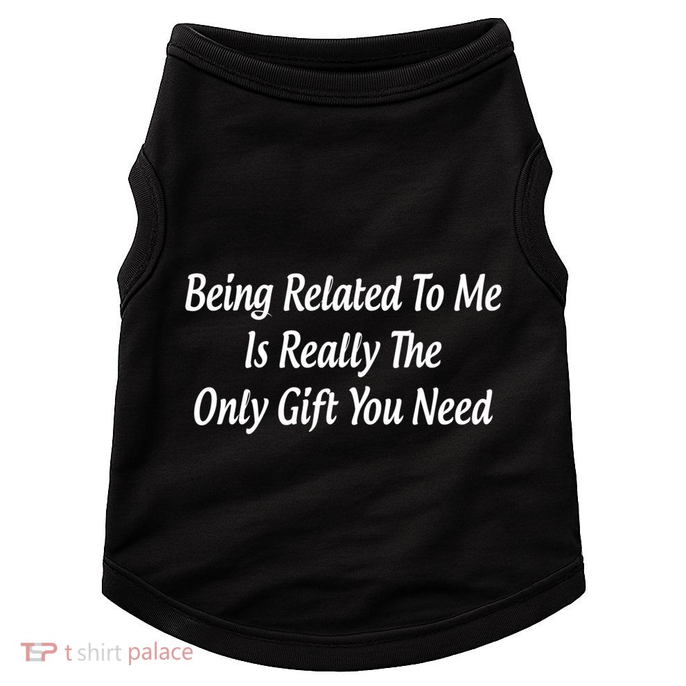 Being Related To Me Is Really The Only Gift You Need Gift Doggie Tank