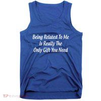 Being Related To Me Is Really The Only Gift You Need Gift Tank Top