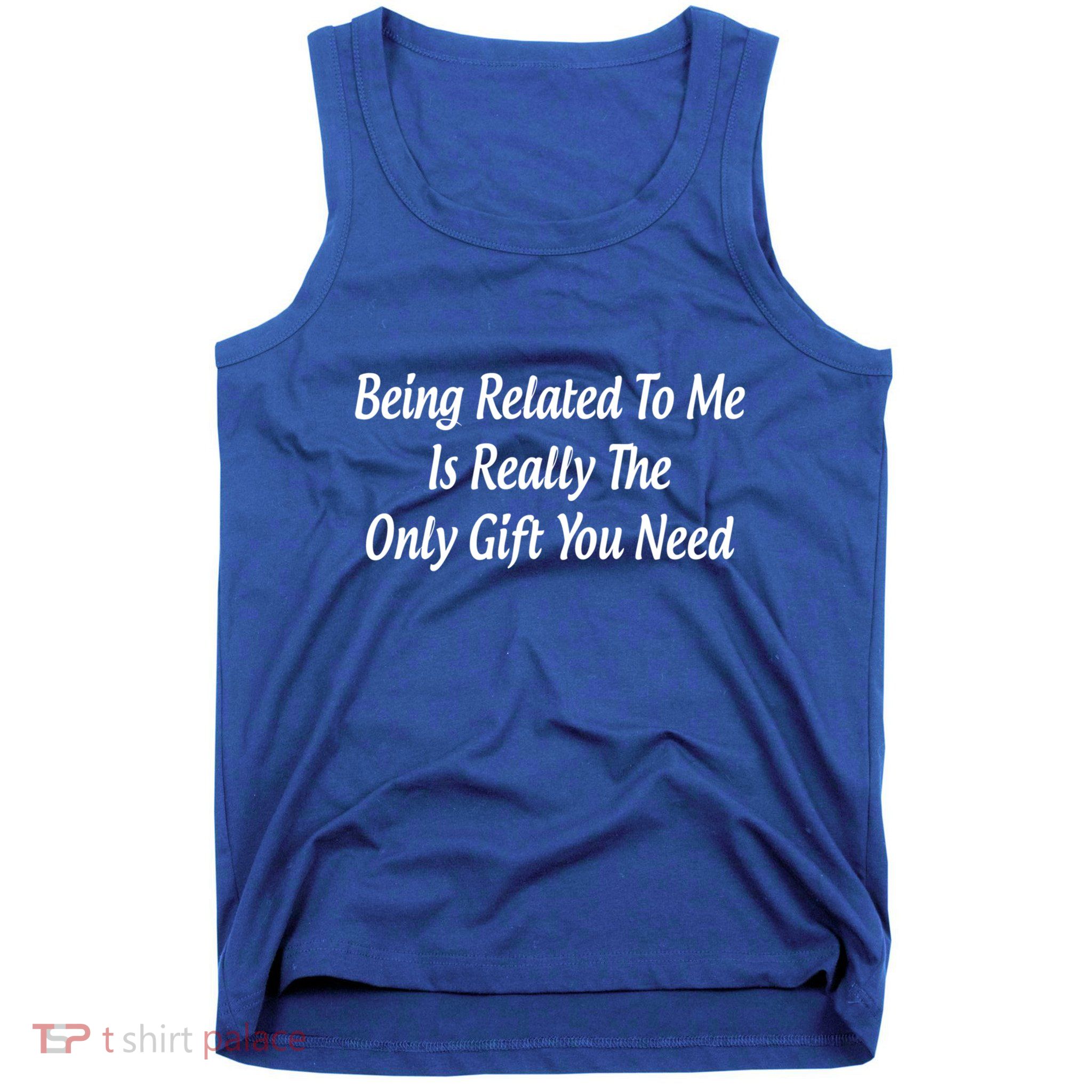 Being Related To Me Is Really The Only Gift You Need Gift Tank Top