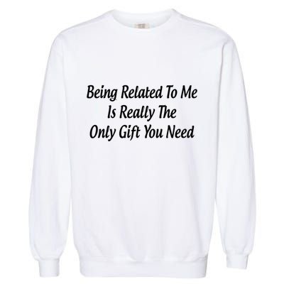 Being Related To Me Is Really The Only Gift You Need Gift Garment-Dyed Sweatshirt