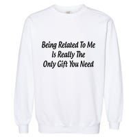 Being Related To Me Is Really The Only Gift You Need Gift Garment-Dyed Sweatshirt