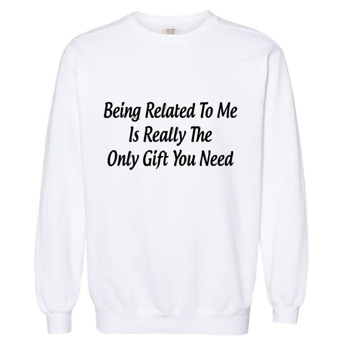 Being Related To Me Is Really The Only Gift You Need Gift Garment-Dyed Sweatshirt