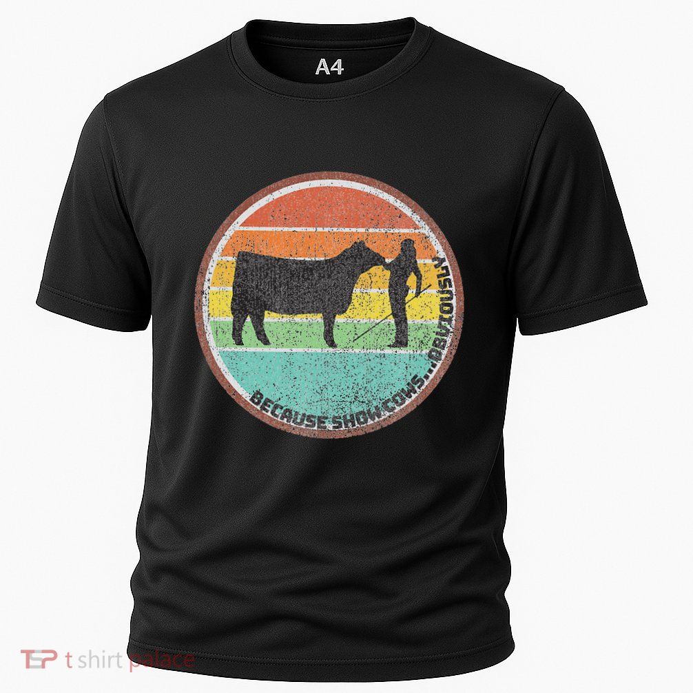 Because Show Cows ...Obviously Fun Cattle Showing Fair Performance Shirt