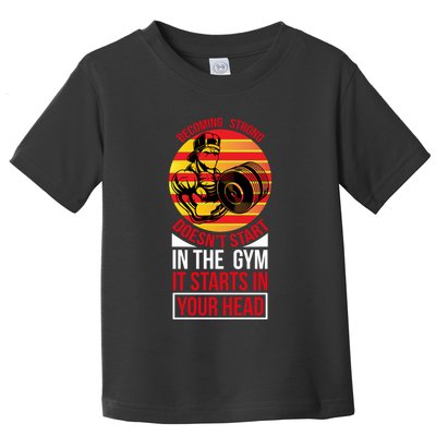 Becoming Strong Doesn T Start In The Gym, It Starts In Your Head Toddler T-Shirt