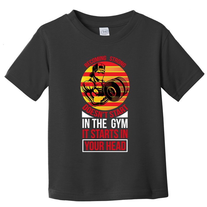 Becoming Strong Doesn T Start In The Gym, It Starts In Your Head Toddler T-Shirt