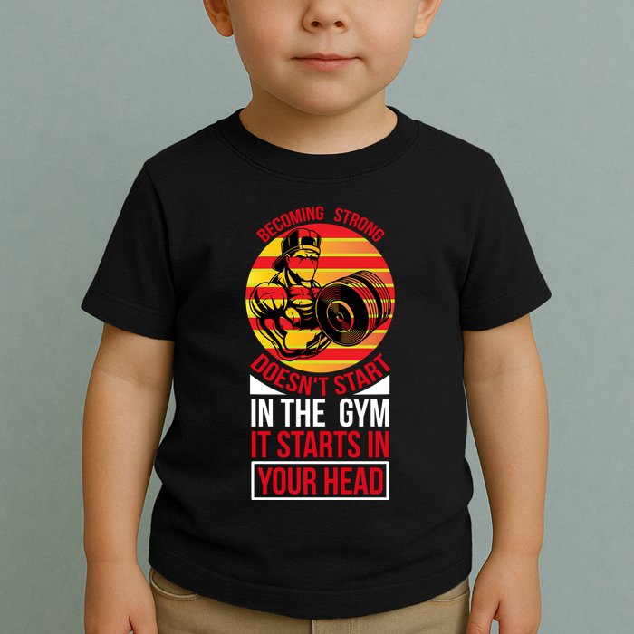 Becoming Strong Doesn T Start In The Gym, It Starts In Your Head Toddler T-Shirt
