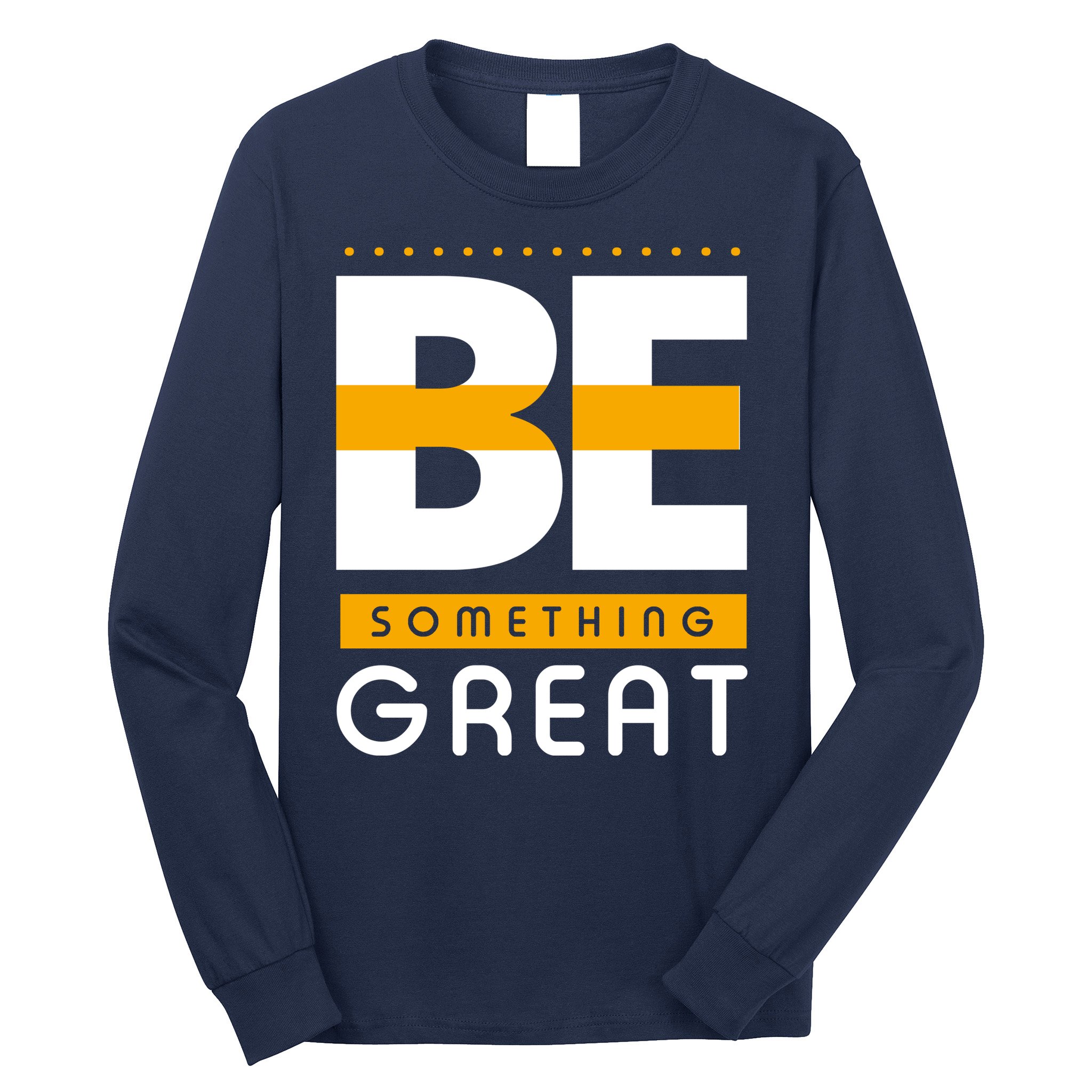 Be Something Great Long Sleeve Shirt