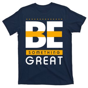 Be Something Great T-Shirt