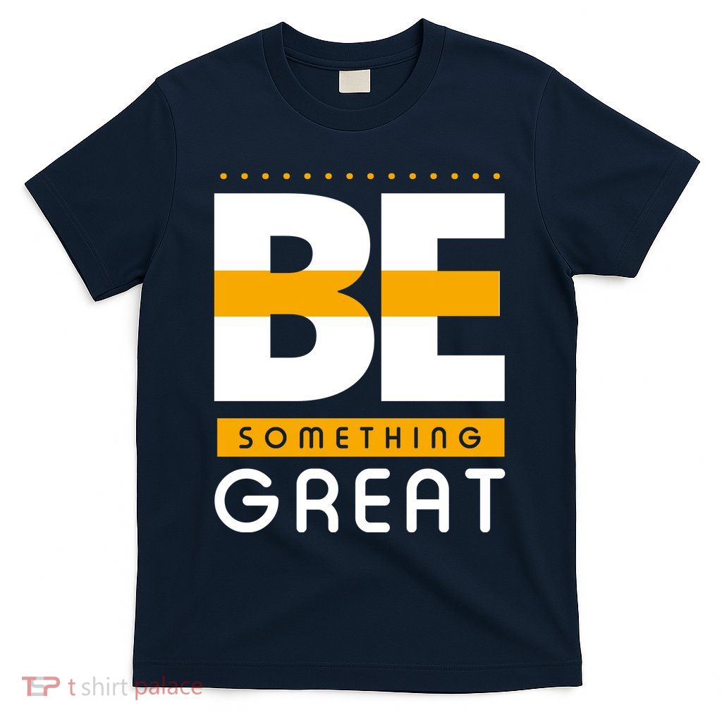 Be Something Great T-Shirt