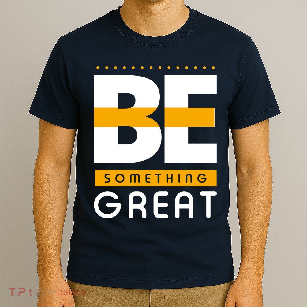 Be Something Great T-Shirt