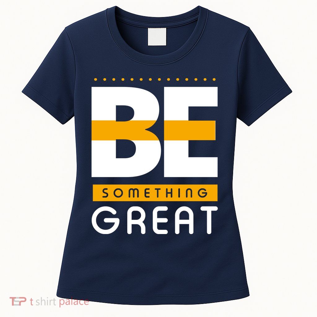 Be Something Great Womens T-Shirt