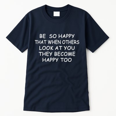 BE SO HAPPY THAT WHEN OTHERS SEE YOU THEY BECOME HAPPY TOO Tall T-Shirt