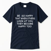 BE SO HAPPY THAT WHEN OTHERS SEE YOU THEY BECOME HAPPY TOO Tall T-Shirt