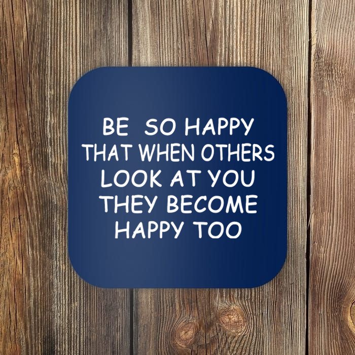 BE SO HAPPY THAT WHEN OTHERS SEE YOU THEY BECOME HAPPY TOO Coaster