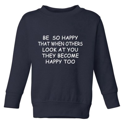 BE SO HAPPY THAT WHEN OTHERS SEE YOU THEY BECOME HAPPY TOO Toddler Sweatshirt