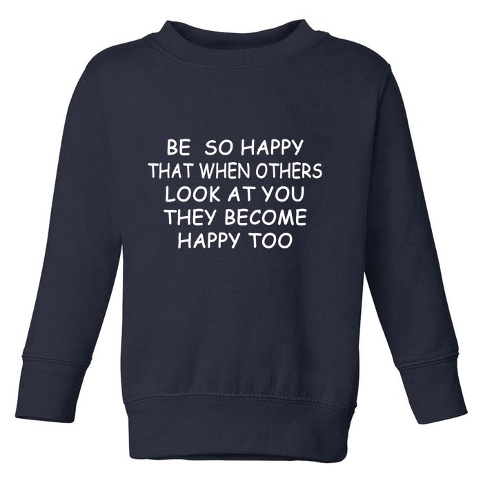 BE SO HAPPY THAT WHEN OTHERS SEE YOU THEY BECOME HAPPY TOO Toddler Sweatshirt