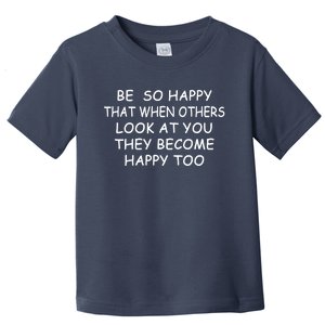 BE SO HAPPY THAT WHEN OTHERS SEE YOU THEY BECOME HAPPY TOO Toddler T-Shirt