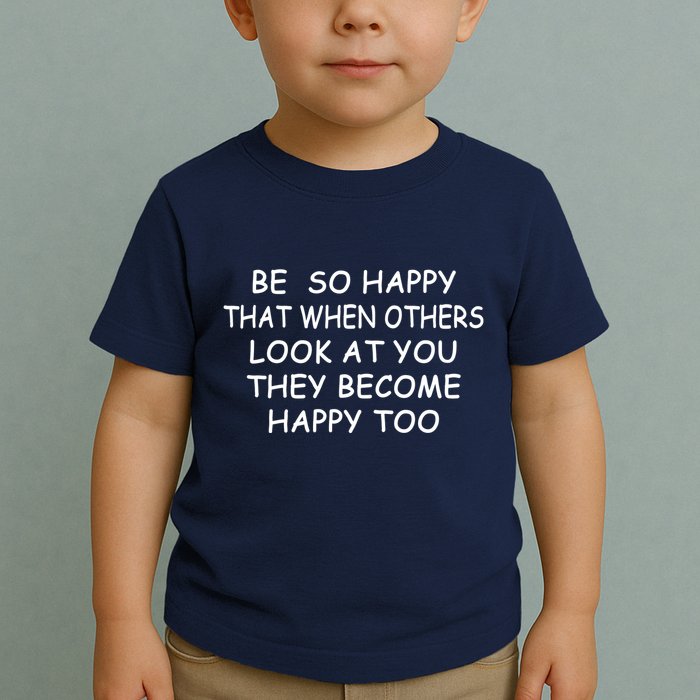 BE SO HAPPY THAT WHEN OTHERS SEE YOU THEY BECOME HAPPY TOO Toddler T-Shirt