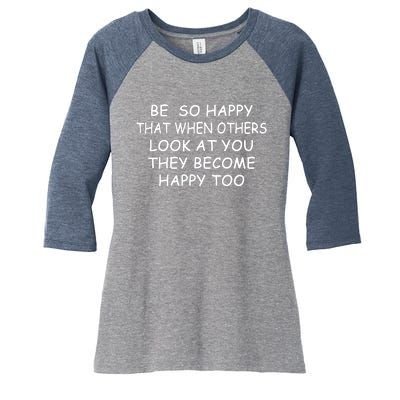 BE SO HAPPY THAT WHEN OTHERS SEE YOU THEY BECOME HAPPY TOO Women's Tri-Blend 3/4-Sleeve Raglan Shirt