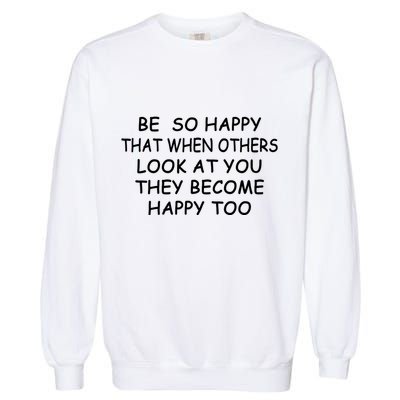 BE SO HAPPY THAT WHEN OTHERS SEE YOU THEY BECOME HAPPY TOO Garment-Dyed Sweatshirt