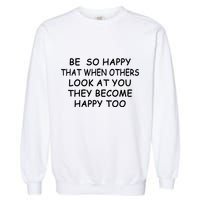 BE SO HAPPY THAT WHEN OTHERS SEE YOU THEY BECOME HAPPY TOO Garment-Dyed Sweatshirt