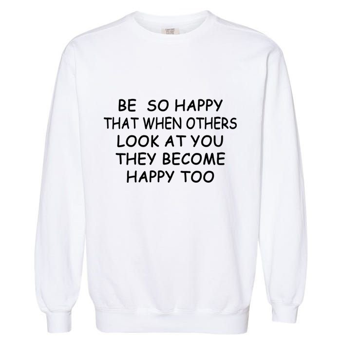 BE SO HAPPY THAT WHEN OTHERS SEE YOU THEY BECOME HAPPY TOO Garment-Dyed Sweatshirt