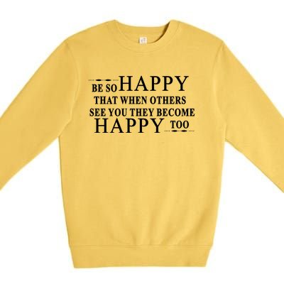 BE SO HAPPY THAT WHEN OTHERS SEE YOU THEY BECOME HAPPY TOO POSITIVE MESSAGE Premium Crewneck Sweatshirt