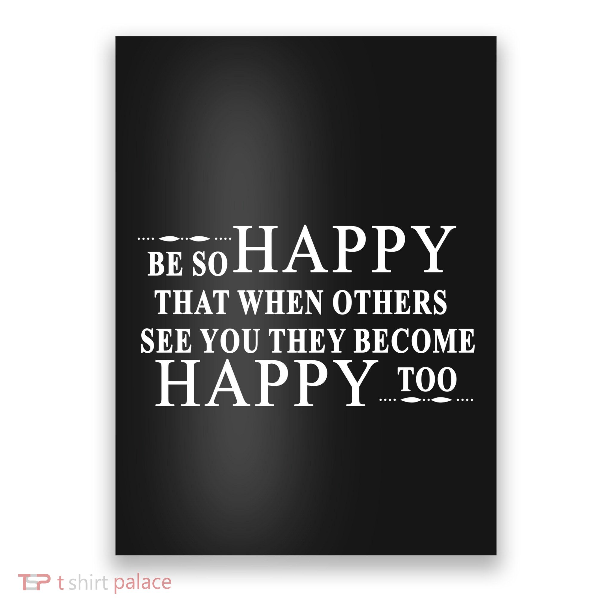 BE SO HAPPY THAT WHEN OTHERS SEE YOU THEY BECOME HAPPY TOO POSITIVE MESSAGE Poster