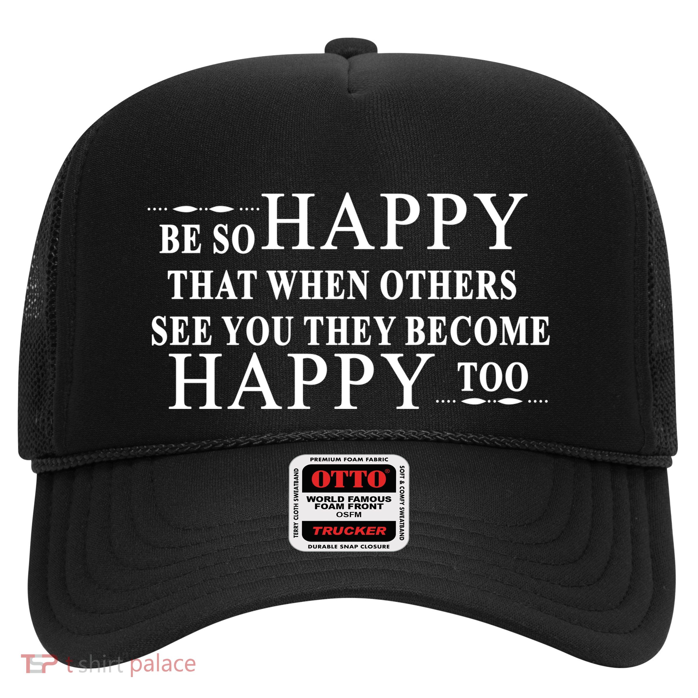 BE SO HAPPY THAT WHEN OTHERS SEE YOU THEY BECOME HAPPY TOO POSITIVE MESSAGE Trucker Hat