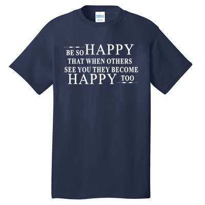 BE SO HAPPY THAT WHEN OTHERS SEE YOU THEY BECOME HAPPY TOO POSITIVE MESSAGE Tall T-Shirt