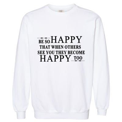 BE SO HAPPY THAT WHEN OTHERS SEE YOU THEY BECOME HAPPY TOO POSITIVE MESSAGE Garment-Dyed Sweatshirt