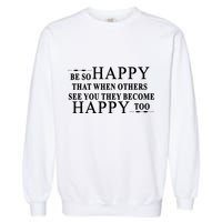 BE SO HAPPY THAT WHEN OTHERS SEE YOU THEY BECOME HAPPY TOO POSITIVE MESSAGE Garment-Dyed Sweatshirt