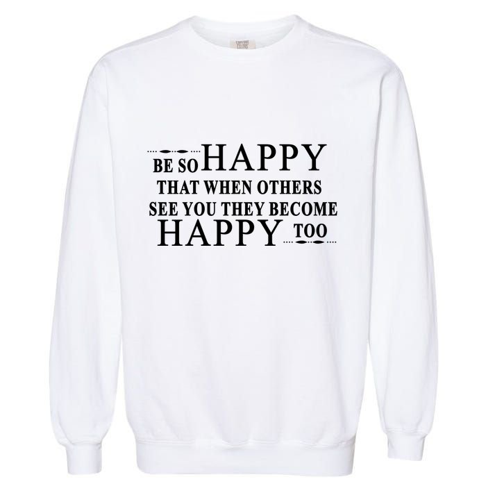 BE SO HAPPY THAT WHEN OTHERS SEE YOU THEY BECOME HAPPY TOO POSITIVE MESSAGE Garment-Dyed Sweatshirt