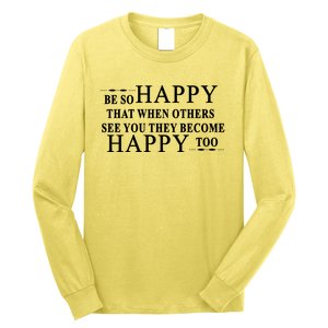 BE SO HAPPY THAT WHEN OTHERS SEE YOU THEY BECOME HAPPY TOO POSITIVE MESSAGE Long Sleeve Shirt