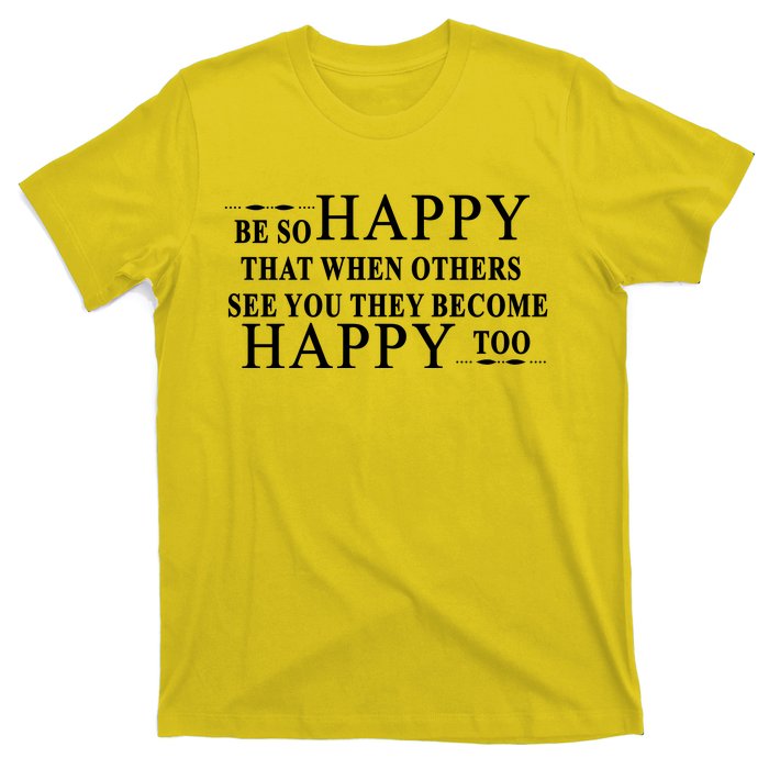 BE SO HAPPY THAT WHEN OTHERS SEE YOU THEY BECOME HAPPY TOO POSITIVE MESSAGE T-Shirt