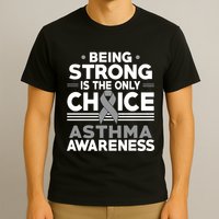 Being Strong Is The Only Choice Asthma Awareness T-Shirt